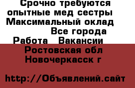 Срочно требуются опытные мед.сестры. › Максимальный оклад ­ 45 000 - Все города Работа » Вакансии   . Ростовская обл.,Новочеркасск г.